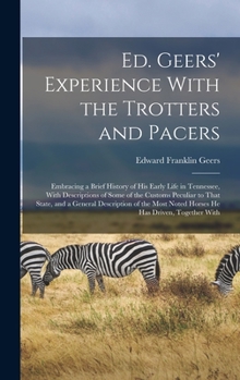 Ed. Geers' Experience With the Trotters and Pacers: Embracing a Brief History of his Early Life in Tennessee, With Descriptions of Some of the Customs ... Noted Horses he has Driven, Together With