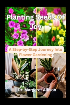 Paperback Planting Seeds Of Joy: A Step-by-Step journey into flower gardening Book