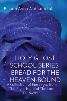Holy Ghost School Series - Bread for the Heaven-Bound: A Collection of Messages from The Right Hand of The Lord Fellowship