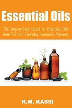 Paperback Essential Oils: The Step-By-Step Guide to Essential Oils from A-Z for Everyday Common Ailments Book