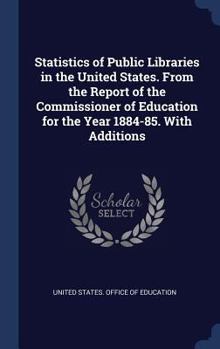 Hardcover Statistics of Public Libraries in the United States. From the Report of the Commissioner of Education for the Year 1884-85. With Additions Book