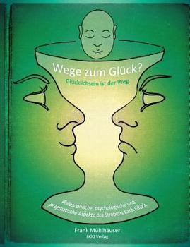 Paperback Wege zum Glück? - Glücklichsein ist der Weg: Philosophische, psychologische und pragmatische Aspekte des Strebens nach Glück [German] Book
