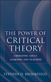 Hardcover The Power of Critical Theory: Liberating Adult Learning and Teaching Book