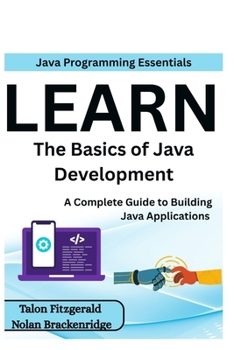 Paperback Java Programming Essentials: Learn the Basics of Java Development: A Complete Guide to Building Java Applications Book