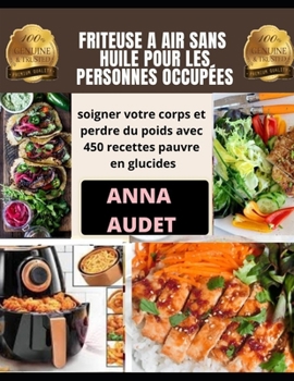 Friteuse a Air Sans Huile Pour Les Personnes Occup?es: soigner votre corps et perdre du poids avec 450 recettes pauvre en glucides