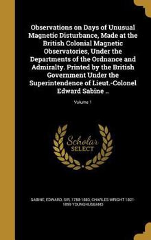 Hardcover Observations on Days of Unusual Magnetic Disturbance, Made at the British Colonial Magnetic Observatories, Under the Departments of the Ordnance and A Book