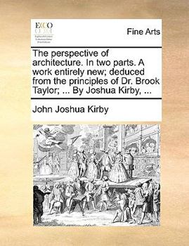 Paperback The Perspective of Architecture. in Two Parts. a Work Entirely New; Deduced from the Principles of Dr. Brook Taylor; ... by Joshua Kirby, ... Book