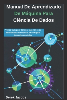 Paperback Manual De Aprendizado De Máquina Para Ciência De Dados: Prático Guia para dominar algoritmos de aprendizado de máquina para insights baseados em dados [Portuguese] Book