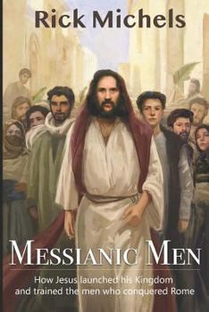 Paperback Messianic Men: How Jesus Launched His Kingdom and Trained the Men Who Conquered Rome Book