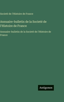 Annuaire-bulletin de la Societé de l'Histoire de France: Annuaire-bulletin de la Societé de l'Histoire de France (French Edition)