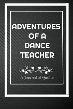 Paperback Adventures of A Dance Teacher: A Journal of Quotes: Perfect Quote Journal for Dance Teacher gift, 100 Pages 6*9 Inch Journal, Quote journal notebook Book