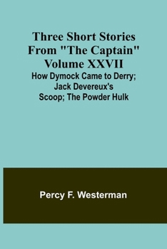 Three short stories from "The Captain" volume XXVII How Dymock Came to Derry; Jack Devereux's Scoop; The Powder Hulk