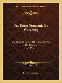 Das Korps Franconia Zu Wurzburg: Ein Ruckblick Auf 100 Jahre Seines Bestehens (1905)