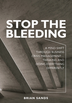 Paperback Stop the Bleeding: A mind shift through business crisis management... Thinking and doing everything differently Book