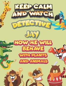 Paperback keep calm and watch detective Jay how he will behave with plant and animals: A Gorgeous Coloring and Guessing Game Book for Jay /gift for Jay, toddler Book