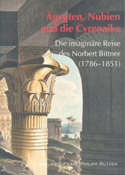 Agypten - Nubien Und Die Cyrenaika: Die Imaginare Reise Des Norbert Bittner (1786 - 1851)
