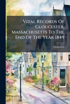 Vital Records Of Gloucester, Massachusetts To The End Of The Year 1849