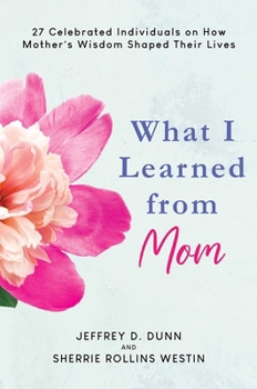 Hardcover What I Learned from Mom: 27 Celebrated Individuals on How Mother's Wisdom Shaped Their Lives Book