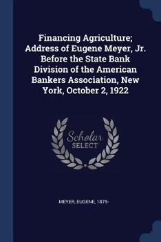 Financing agriculture; address of Eugene Meyer, Jr. before the State Bank Division of the American Bankers Association, New York, October 2, 1922