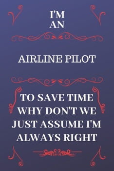 I'm An Air Traffic Controller To Save Time Why Don't We Just Assume I'm Always Right: Perfect Gag Gift For An Air Traffic Controller Who Happens To Be ... 6 x 9 Format | Office | Birthday | Christmas