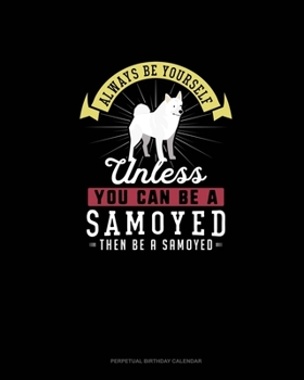 Paperback Always Be Yourself Unless You Can Be A Samoyed Then Be A Samoyed: Perpetual Birthday Calendar Book