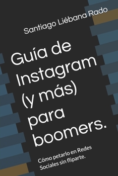 Guía de Instagram (y más) para boomers.: Cómo petarlo en Redes Sociales sin fliparte. (Marketing para boomers.) (Spanish Edition)
