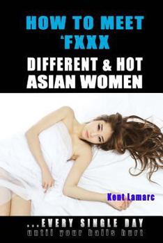 Paperback How to Meet & Fxxx Different & Hot Asian Women: ...Every Single Day Until Your Balls Hurt Book