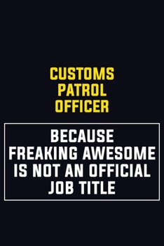 Customs Patrol Officer Because Freaking Awesome Is Not An Official Job Title: Motivational Career Pride Quote 6x9 Blank Lined Job Inspirational Notebook Journal