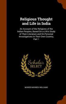 Hardcover Religious Thought and Life in India: An Account of the Religions of the Indian Peoples, Based On a Life's Study of Their Literature and On Personal In Book