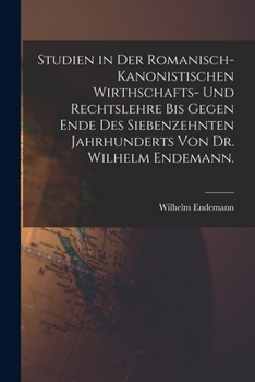 Paperback Studien in der romanisch-kanonistischen Wirthschafts- und Rechtslehre bis gegen Ende des siebenzehnten Jahrhunderts von Dr. Wilhelm Endemann. [German] Book