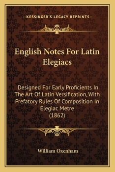 Paperback English Notes For Latin Elegiacs: Designed For Early Proficients In The Art Of Latin Versification, With Prefatory Rules Of Composition In Elegiac Met Book