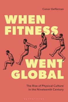 Hardcover When Fitness Went Global: The Rise of Physical Culture in the Nineteenth Century Book