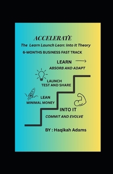 Paperback ACCELERATE: THE LEARN-LAUNCH-LEAN THEORY: 6-MONTHS BUSINESS FAST TRACK. WITHOUY BREAKING THE BANK Book