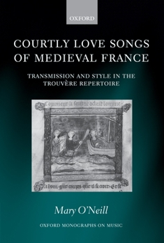 Hardcover Courtly Love Songs of Medieval France: Transmission and Style in the Trouvere Repertoire Book