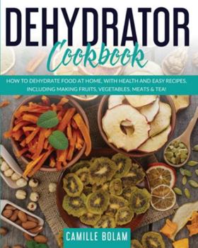 Paperback Dehydrator Cookbook: How to Dehydrate Food at Home, with Health and Easy Recipes, Including Making Fruits, Vegetables, Meats & Tea! Book