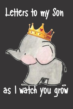 letters to my son as i watch you grow: Size 6 x 9 inch 120 Pages A thoughtful Gift for New Mothers Parents. Write Memories now  Read them later & ... time capsule keepsake forever, Elephant