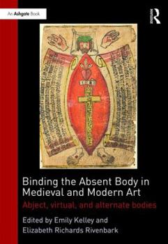 Hardcover Binding the Absent Body in Medieval and Modern Art: Abject, Virtual, and Alternate Bodies Book