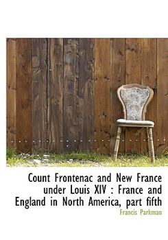 Hardcover Count Frontenac and New France Under Louis XIV: France and England in North America, Part Fifth Book