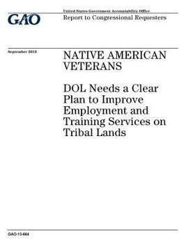 Native American Veterans: Dol Needs a Clear Plan to Improve Employment and Training Services on Tribal Lands: Report to Congressional Requesters.