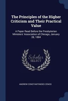 Paperback The Principles of the Higher Criticism and Their Practical Value: A Paper Read Before the Presbyterian Ministers' Association of Chicago, January 28, Book