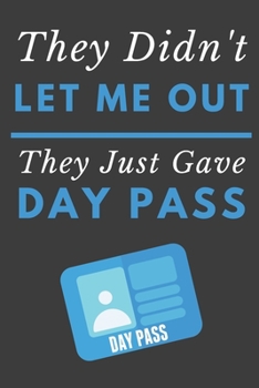 Paperback They Didn't Let Me Out They Just Gave Me A Day Pass: Funny Novelty Notebook 6" X 9" 120 Lined Pages Book