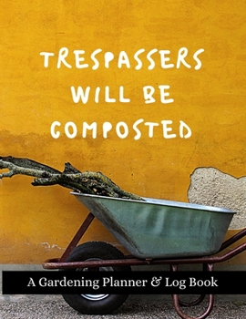 Paperback Trespassers Will Be Composted: A Gardening Planner & Log Book: Perfect Must Have Gift For All Gardeners Enthusiasts (Monthly Planner, Budget Tracker, Book