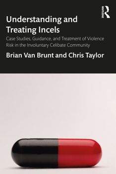 Paperback Understanding and Treating Incels: Case Studies, Guidance, and Treatment of Violence Risk in the Involuntary Celibate Community Book