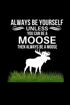 Always Be Yourself Unless You Can Be A Moose Then Always Be A Moose: Funny Novelty Moose Gifts For Men| Birthday Gift For Husband, Boyfriend | Alternative To Card | Gag Gift