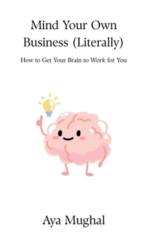 Hardcover Mind Your Own Business (Literally): How to Get Your Brain to Work for You Book