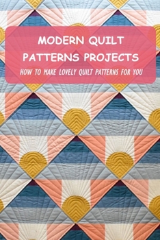 Paperback Modern Quilt Patterns Projects: How To Make Lovely Quilt Patterns For You Book
