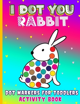 Paperback I Dot You - Rabbit Dot Markers for Toddlers Activity Book: Do a Dot Paint Coloring Book for Kids Ages 3-5 Do a Dot Markers Activity Book for Gift For Book