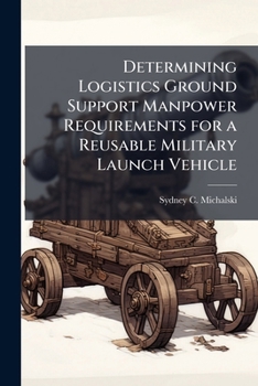Paperback Determining Logistics Ground Support Manpower Requirements for a Reusable Military Launch Vehicle Book