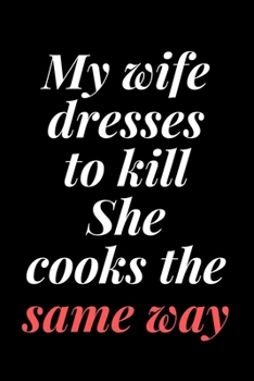 My wife dresses to kill. She cooks the same way: 6x9 Notebook, Ruled, Sarcastic Journal, Funny Notebook For Women,Men;Boss;Coworkers;Colleagues;Students:Friends