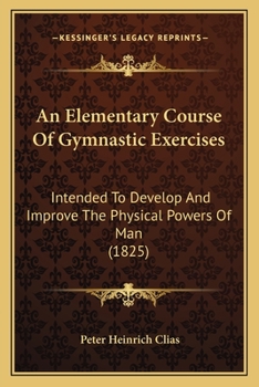 Paperback An Elementary Course Of Gymnastic Exercises: Intended To Develop And Improve The Physical Powers Of Man (1825) Book